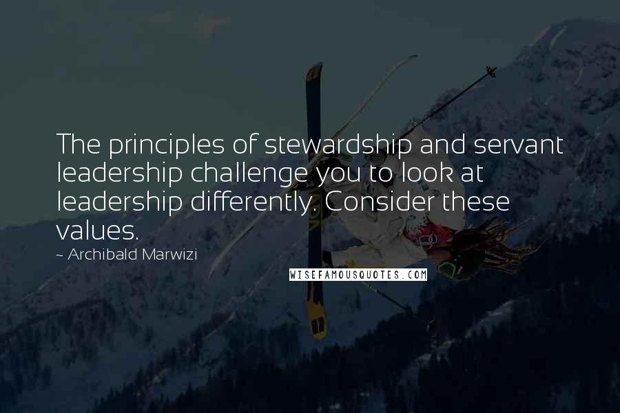 Archibald Marwizi Quotes: The principles of stewardship and servant leadership challenge you to look at leadership differently. Consider these values.