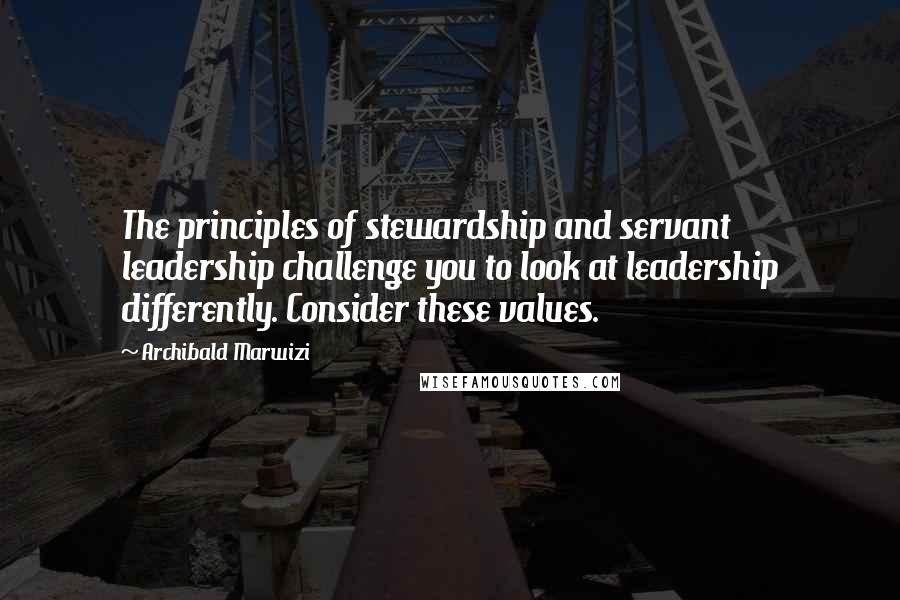 Archibald Marwizi Quotes: The principles of stewardship and servant leadership challenge you to look at leadership differently. Consider these values.