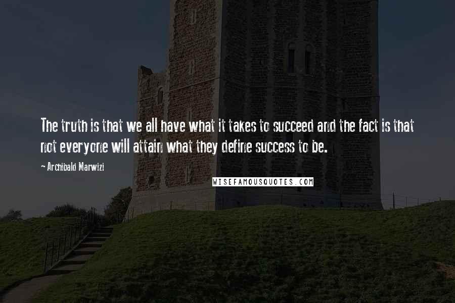 Archibald Marwizi Quotes: The truth is that we all have what it takes to succeed and the fact is that not everyone will attain what they define success to be.