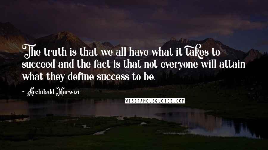 Archibald Marwizi Quotes: The truth is that we all have what it takes to succeed and the fact is that not everyone will attain what they define success to be.