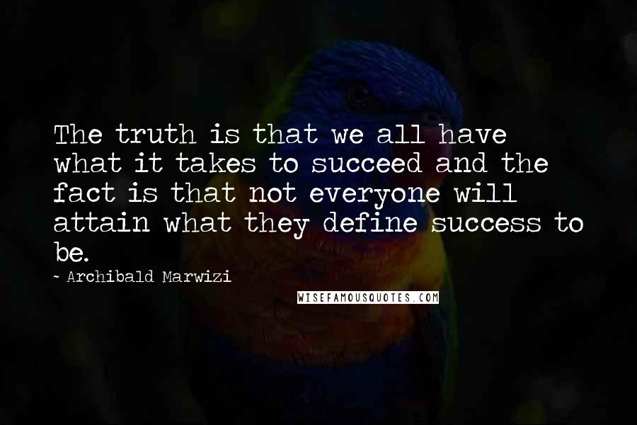 Archibald Marwizi Quotes: The truth is that we all have what it takes to succeed and the fact is that not everyone will attain what they define success to be.