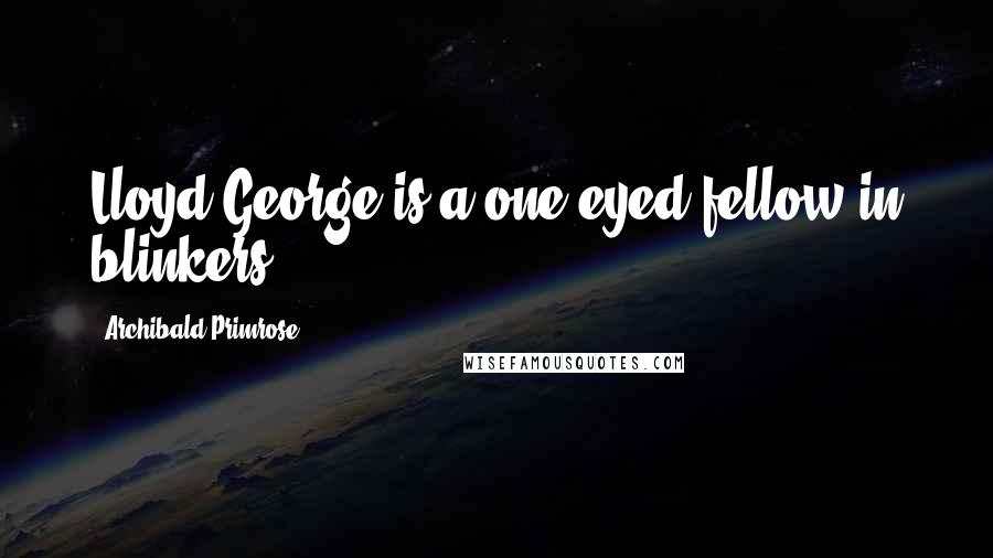 Archibald Primrose Quotes: Lloyd George is a one-eyed fellow in blinkers.