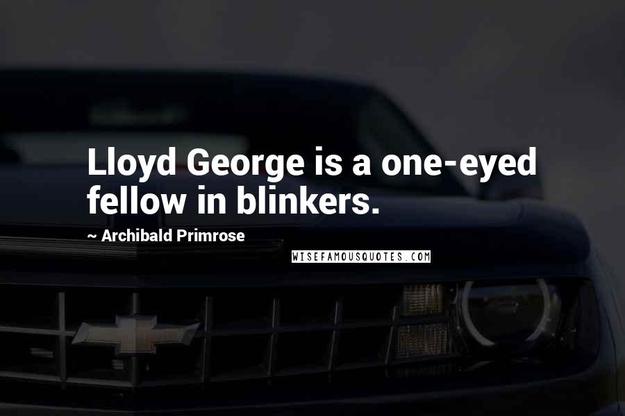 Archibald Primrose Quotes: Lloyd George is a one-eyed fellow in blinkers.