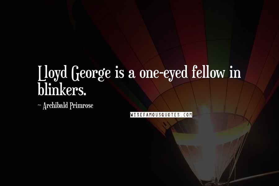 Archibald Primrose Quotes: Lloyd George is a one-eyed fellow in blinkers.