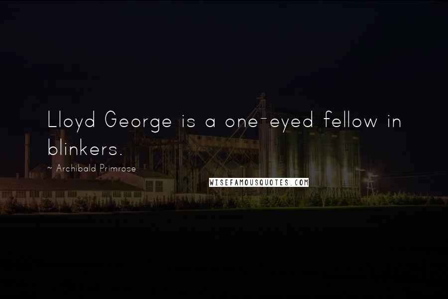 Archibald Primrose Quotes: Lloyd George is a one-eyed fellow in blinkers.