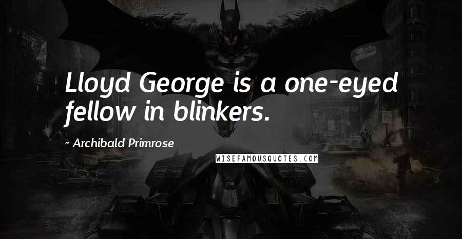 Archibald Primrose Quotes: Lloyd George is a one-eyed fellow in blinkers.