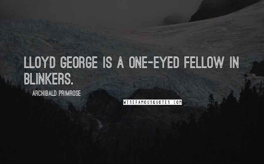 Archibald Primrose Quotes: Lloyd George is a one-eyed fellow in blinkers.