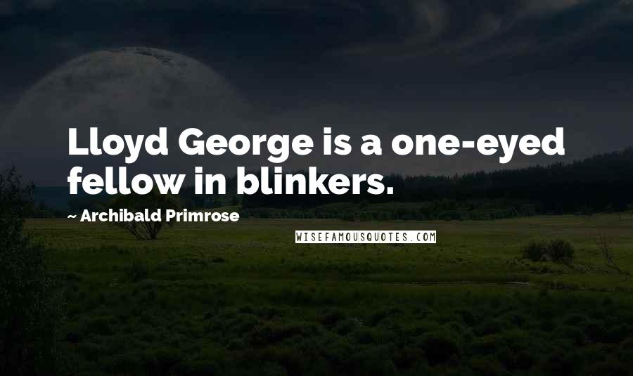 Archibald Primrose Quotes: Lloyd George is a one-eyed fellow in blinkers.