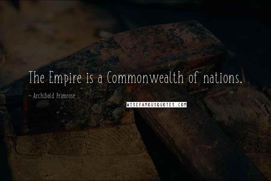 Archibald Primrose Quotes: The Empire is a Commonwealth of nations.