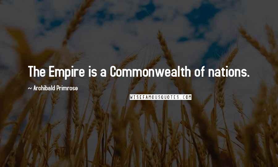 Archibald Primrose Quotes: The Empire is a Commonwealth of nations.