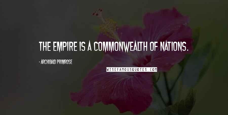 Archibald Primrose Quotes: The Empire is a Commonwealth of nations.