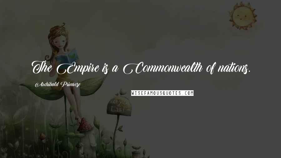 Archibald Primrose Quotes: The Empire is a Commonwealth of nations.