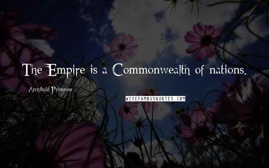 Archibald Primrose Quotes: The Empire is a Commonwealth of nations.