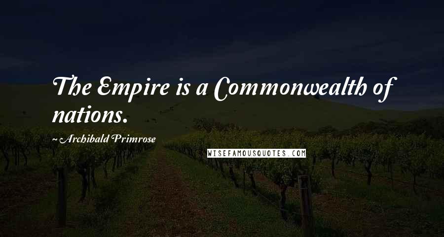 Archibald Primrose Quotes: The Empire is a Commonwealth of nations.