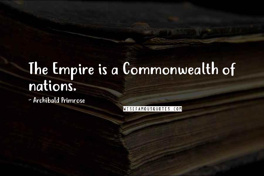 Archibald Primrose Quotes: The Empire is a Commonwealth of nations.