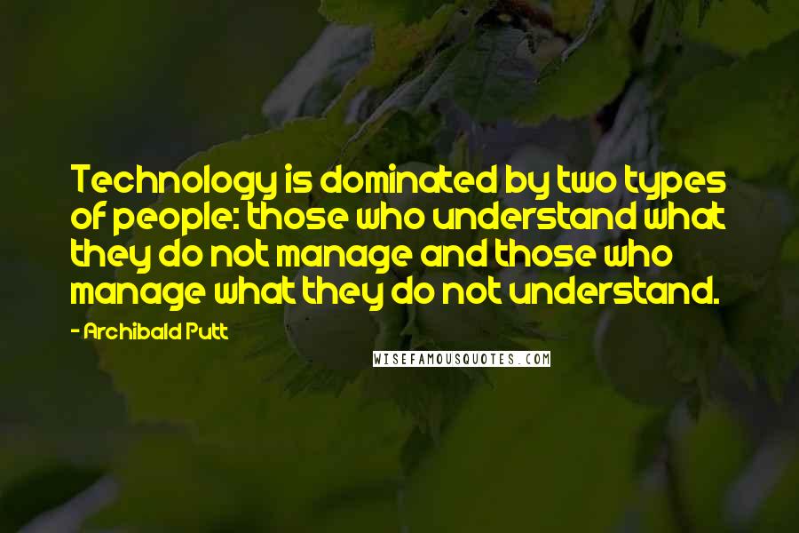 Archibald Putt Quotes: Technology is dominated by two types of people: those who understand what they do not manage and those who manage what they do not understand.