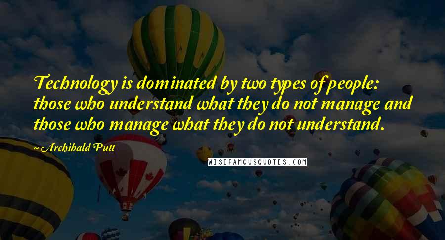 Archibald Putt Quotes: Technology is dominated by two types of people: those who understand what they do not manage and those who manage what they do not understand.