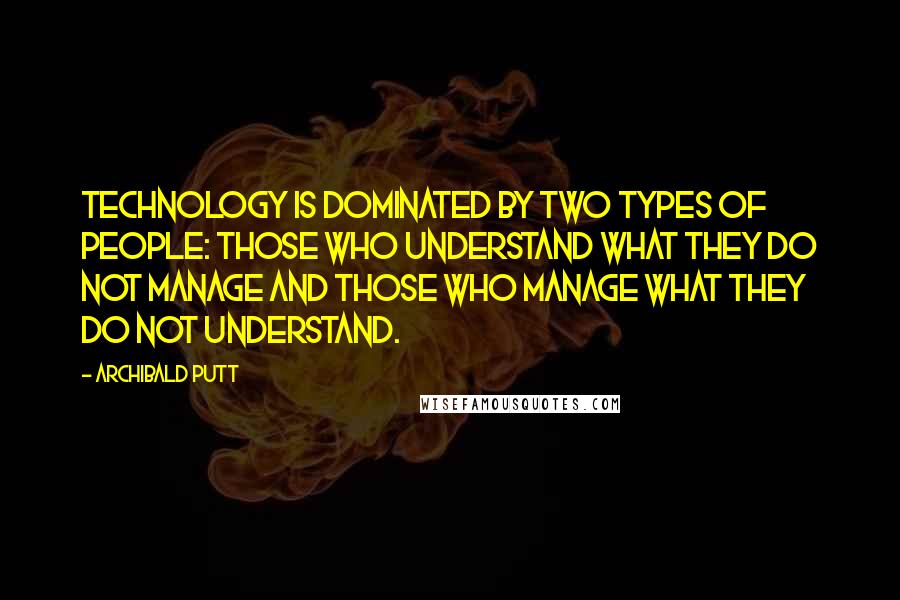 Archibald Putt Quotes: Technology is dominated by two types of people: those who understand what they do not manage and those who manage what they do not understand.