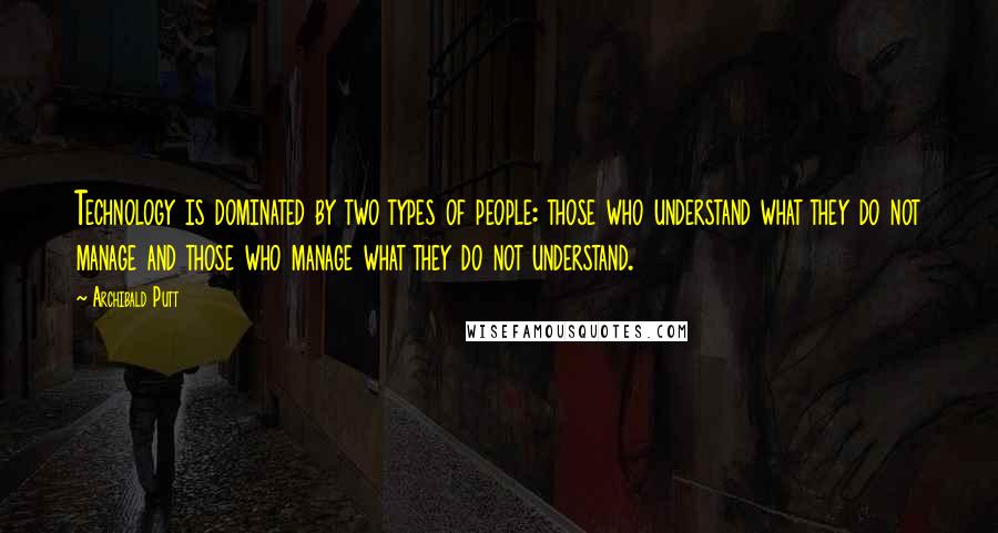 Archibald Putt Quotes: Technology is dominated by two types of people: those who understand what they do not manage and those who manage what they do not understand.