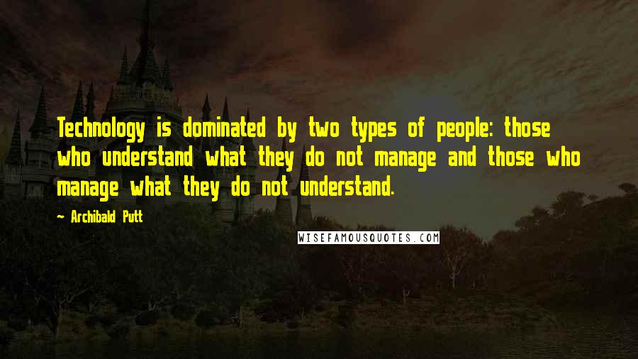 Archibald Putt Quotes: Technology is dominated by two types of people: those who understand what they do not manage and those who manage what they do not understand.