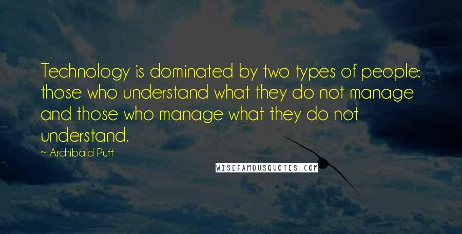 Archibald Putt Quotes: Technology is dominated by two types of people: those who understand what they do not manage and those who manage what they do not understand.