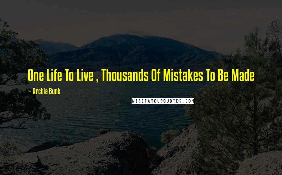 Archie Bunk Quotes: One Life To Live , Thousands Of Mistakes To Be Made
