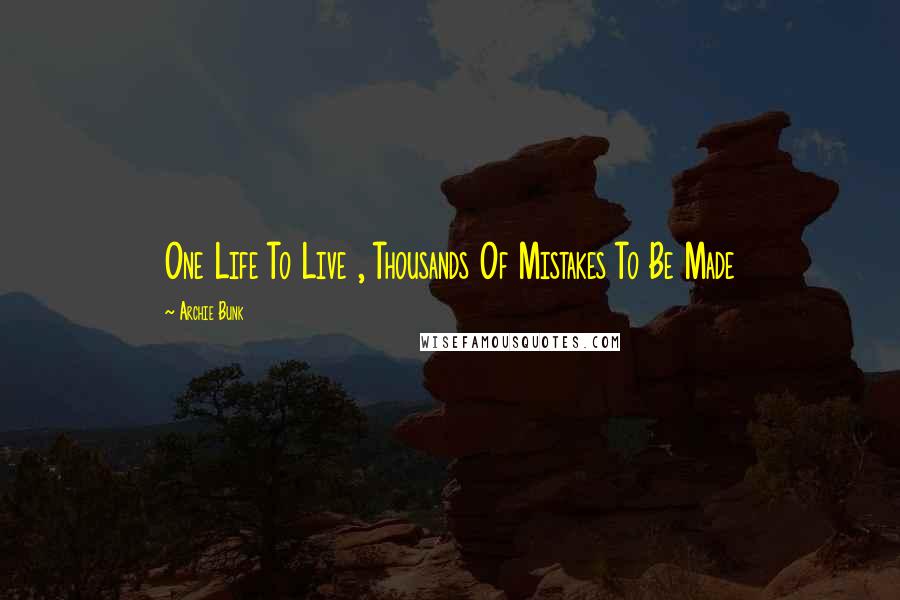 Archie Bunk Quotes: One Life To Live , Thousands Of Mistakes To Be Made