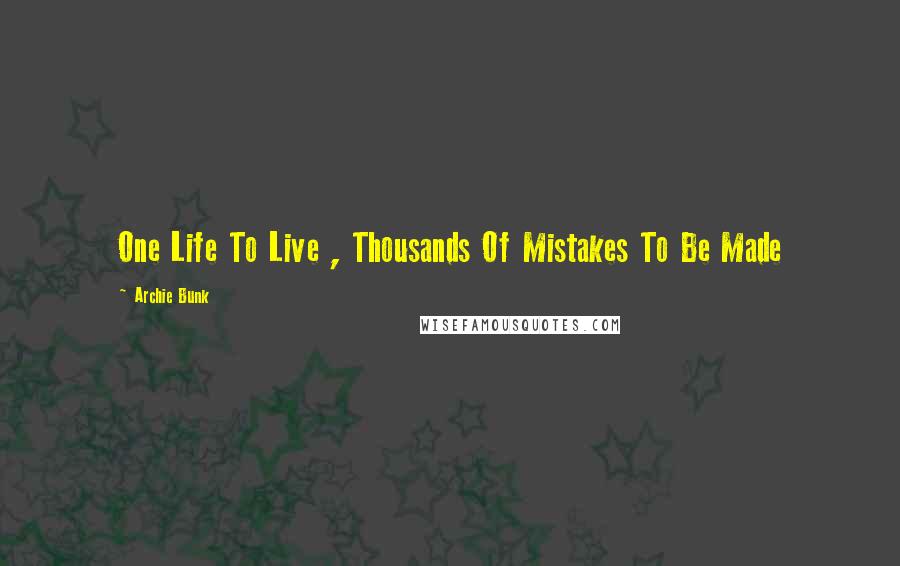 Archie Bunk Quotes: One Life To Live , Thousands Of Mistakes To Be Made