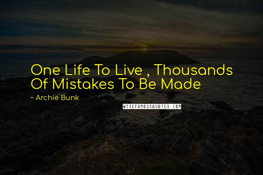 Archie Bunk Quotes: One Life To Live , Thousands Of Mistakes To Be Made