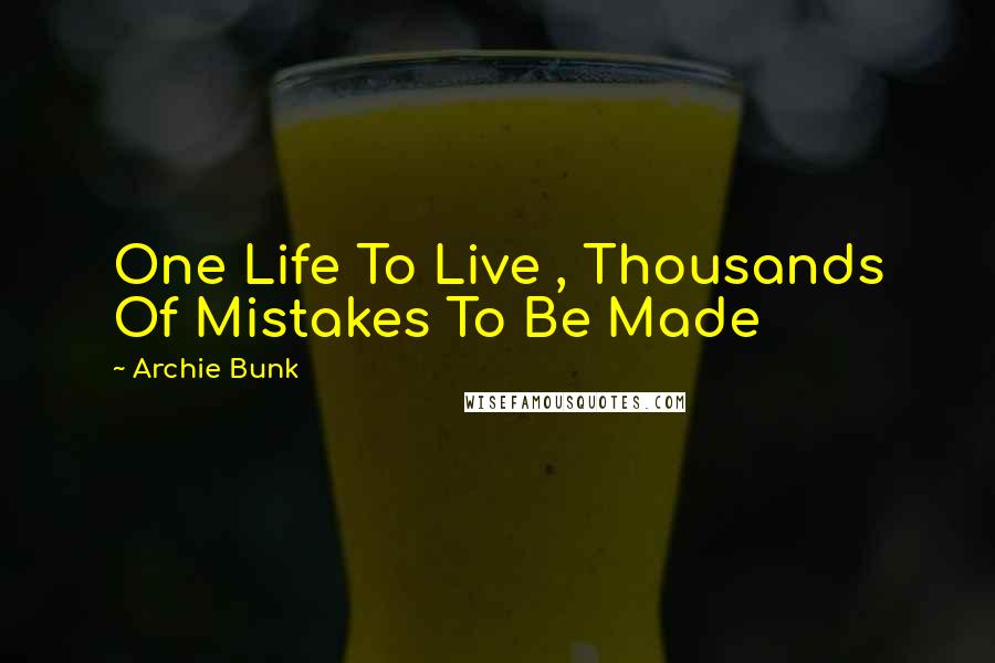 Archie Bunk Quotes: One Life To Live , Thousands Of Mistakes To Be Made