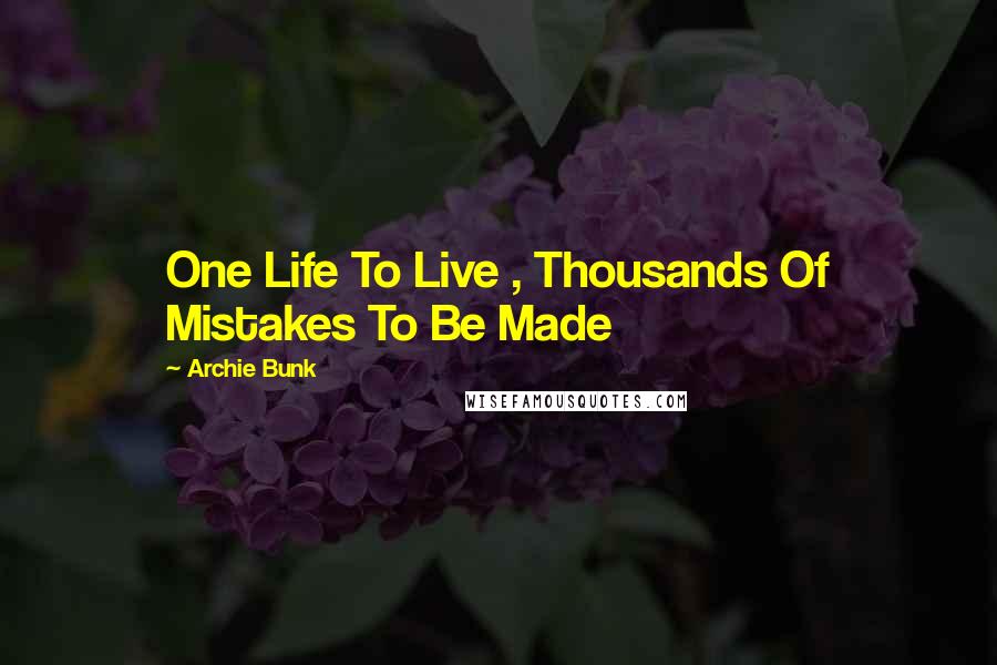 Archie Bunk Quotes: One Life To Live , Thousands Of Mistakes To Be Made