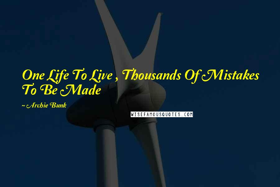 Archie Bunk Quotes: One Life To Live , Thousands Of Mistakes To Be Made