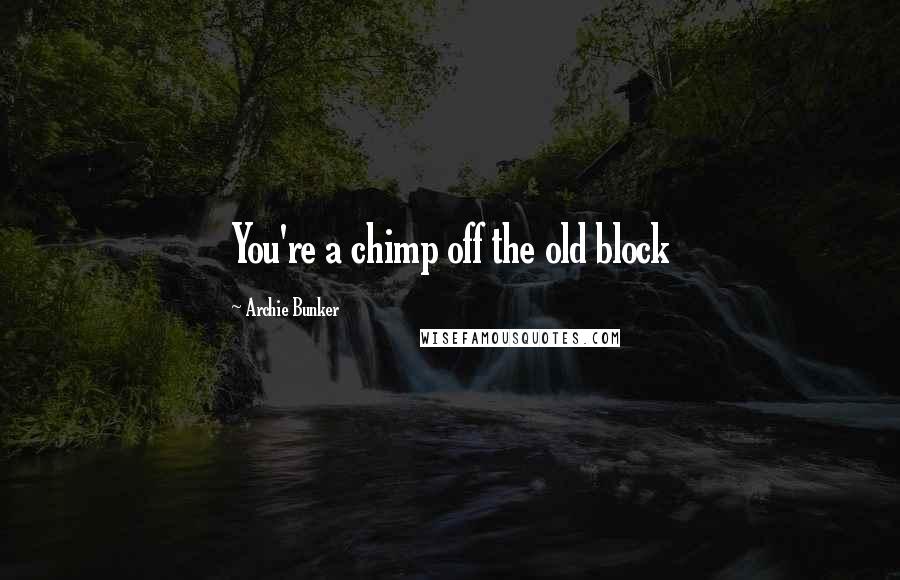 Archie Bunker Quotes: You're a chimp off the old block