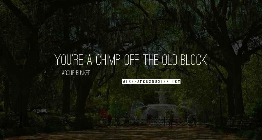 Archie Bunker Quotes: You're a chimp off the old block