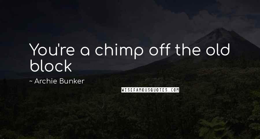 Archie Bunker Quotes: You're a chimp off the old block