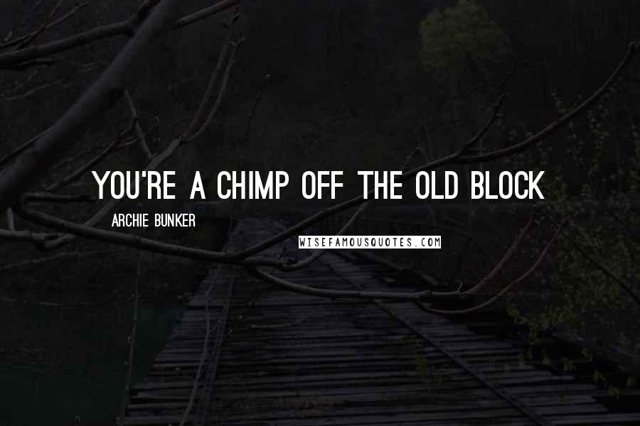 Archie Bunker Quotes: You're a chimp off the old block