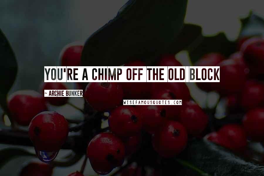 Archie Bunker Quotes: You're a chimp off the old block