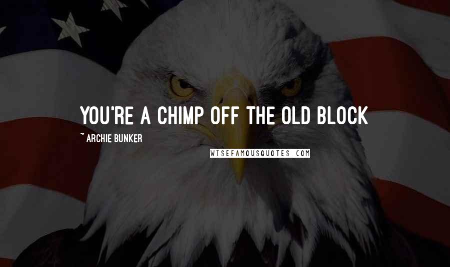 Archie Bunker Quotes: You're a chimp off the old block