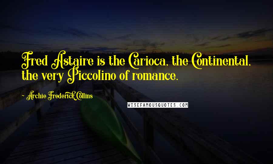 Archie Frederick Collins Quotes: Fred Astaire is the Carioca, the Continental, the very Piccolino of romance.