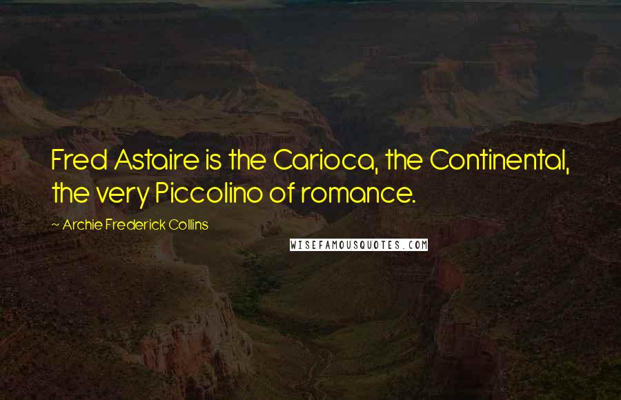 Archie Frederick Collins Quotes: Fred Astaire is the Carioca, the Continental, the very Piccolino of romance.