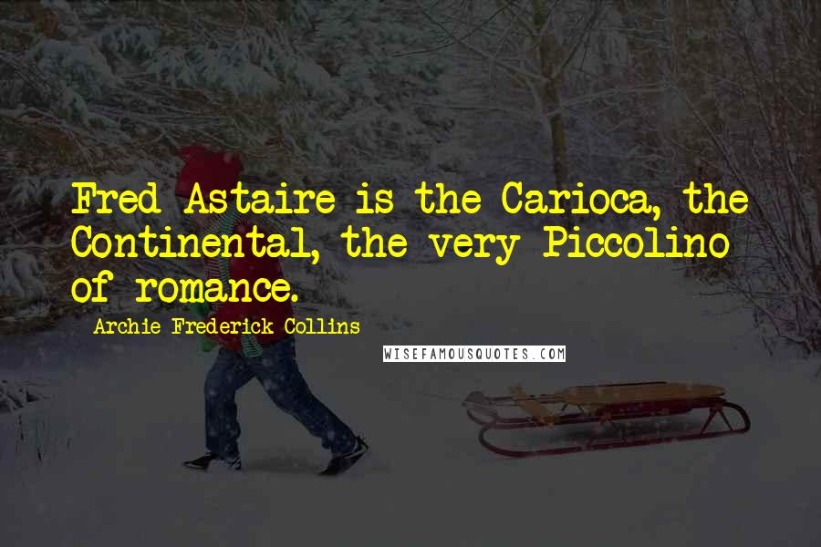 Archie Frederick Collins Quotes: Fred Astaire is the Carioca, the Continental, the very Piccolino of romance.