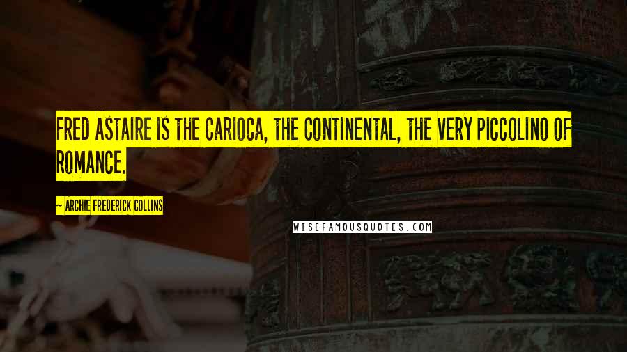 Archie Frederick Collins Quotes: Fred Astaire is the Carioca, the Continental, the very Piccolino of romance.