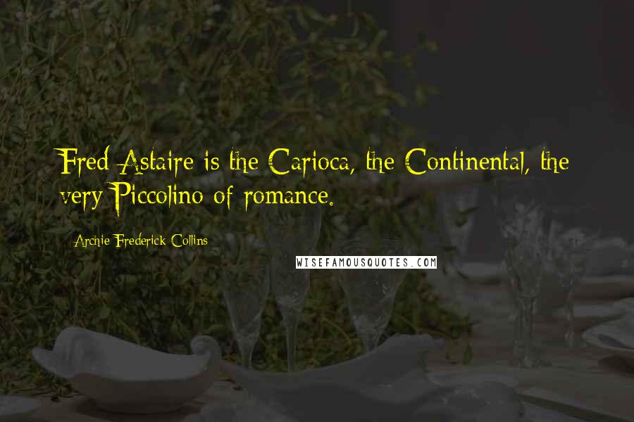 Archie Frederick Collins Quotes: Fred Astaire is the Carioca, the Continental, the very Piccolino of romance.