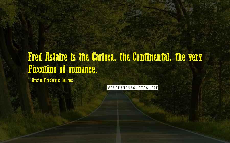 Archie Frederick Collins Quotes: Fred Astaire is the Carioca, the Continental, the very Piccolino of romance.