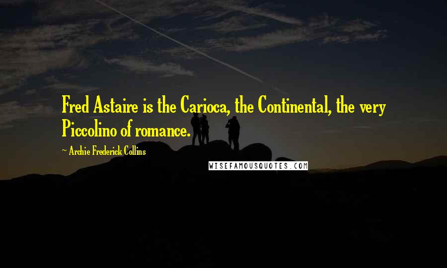 Archie Frederick Collins Quotes: Fred Astaire is the Carioca, the Continental, the very Piccolino of romance.