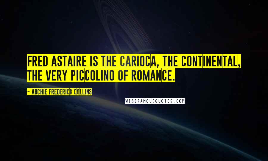 Archie Frederick Collins Quotes: Fred Astaire is the Carioca, the Continental, the very Piccolino of romance.