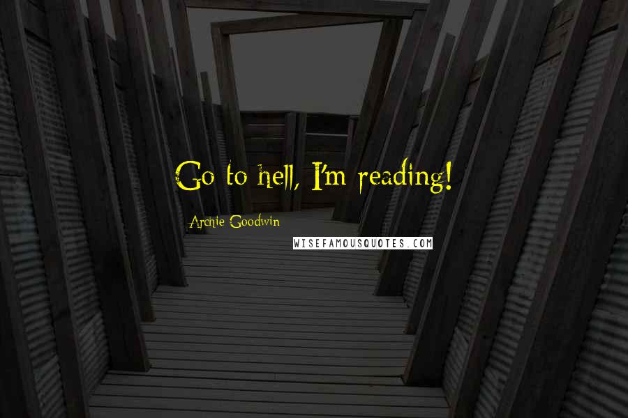 Archie Goodwin Quotes: Go to hell, I'm reading!