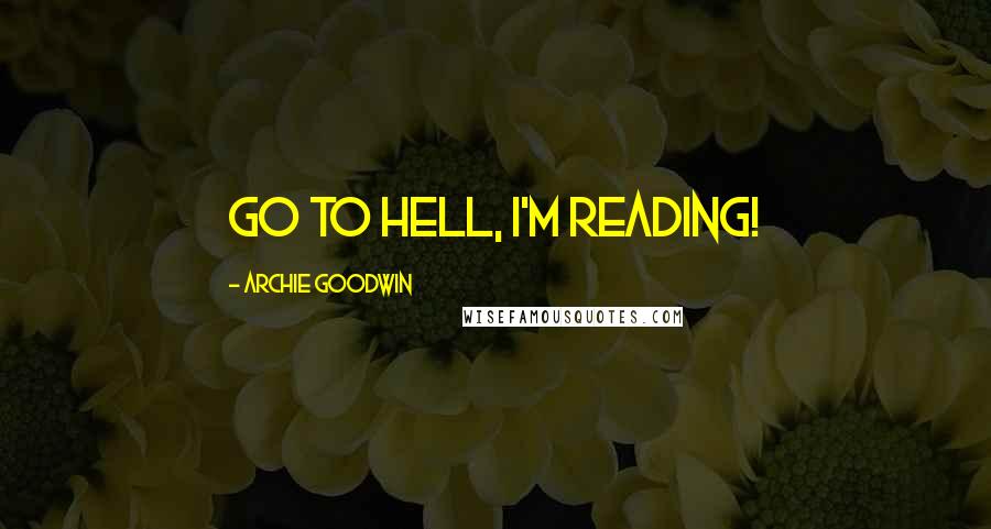 Archie Goodwin Quotes: Go to hell, I'm reading!