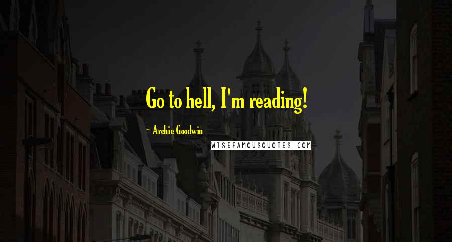 Archie Goodwin Quotes: Go to hell, I'm reading!