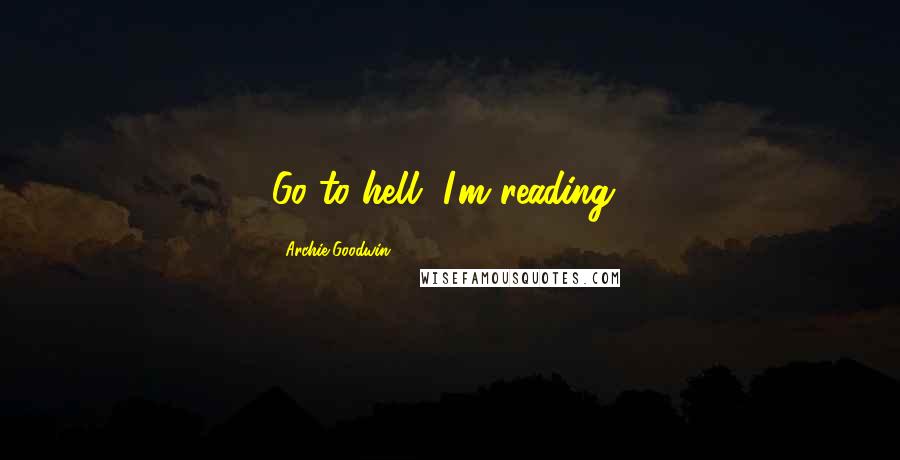 Archie Goodwin Quotes: Go to hell, I'm reading!